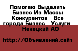  Помогаю Выделить Бизнес Из Массы Конкурентов - Все города Бизнес » Услуги   . Ненецкий АО